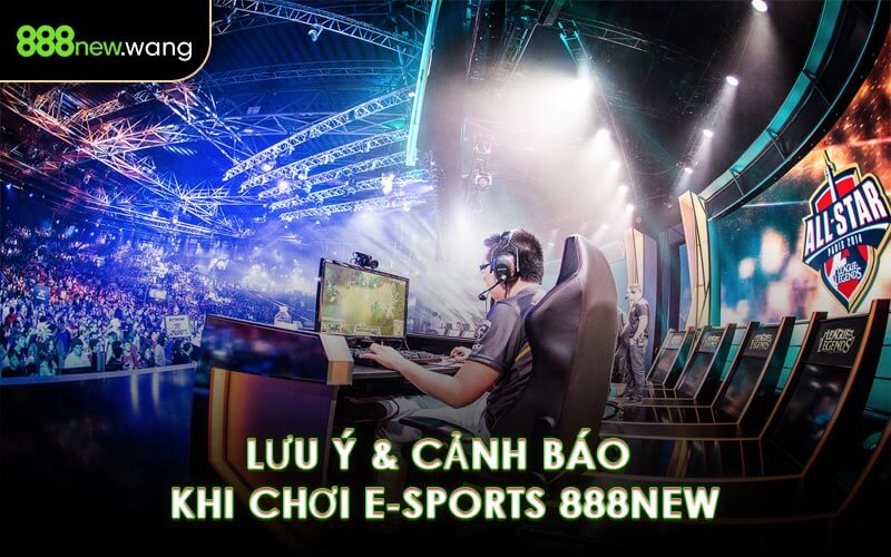 Lưu Ý & Cảnh Báo Khi Chơi E-Sports 888NEW