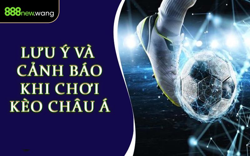 Lưu Ý & Cảnh Báo Khi Chơi Kèo Châu Á