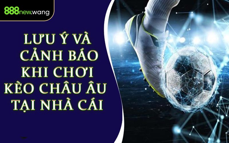 Lưu Ý & Cảnh Báo Khi Chơi Kèo Châu Âu Tại Nhà Cái