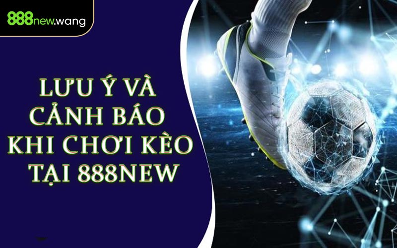 Lưu Ý & Cảnh Báo Khi Chơi Kèo Tại 888NEW