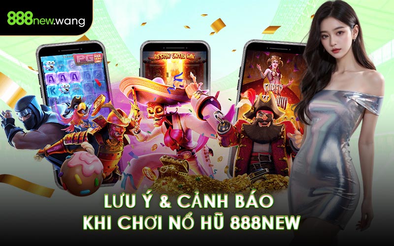 Lưu Ý & Cảnh Báo Khi Chơi Nổ Hũ 888NEW