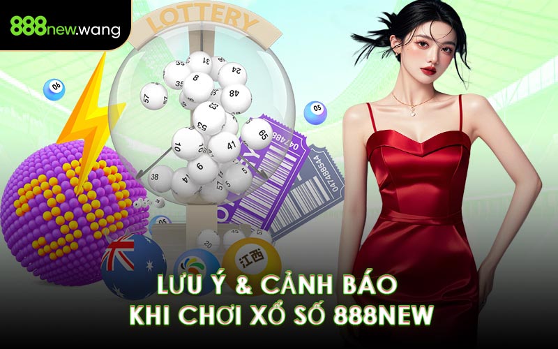Lưu Ý & Cảnh Báo Khi Chơi Xổ Số 888NEW