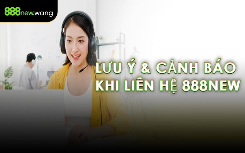 Lưu Ý & Cảnh Báo Khi Liên Hệ 888NEW