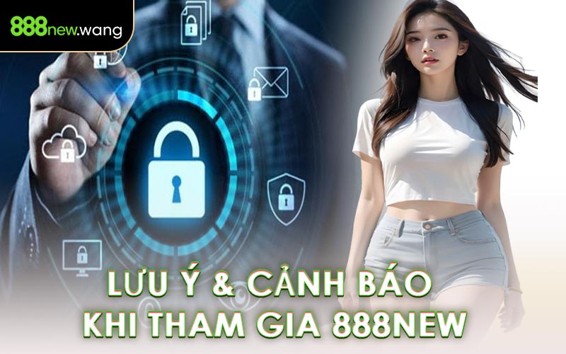 Lưu Ý & Cảnh Báo Khi Tham Gia 888NEW