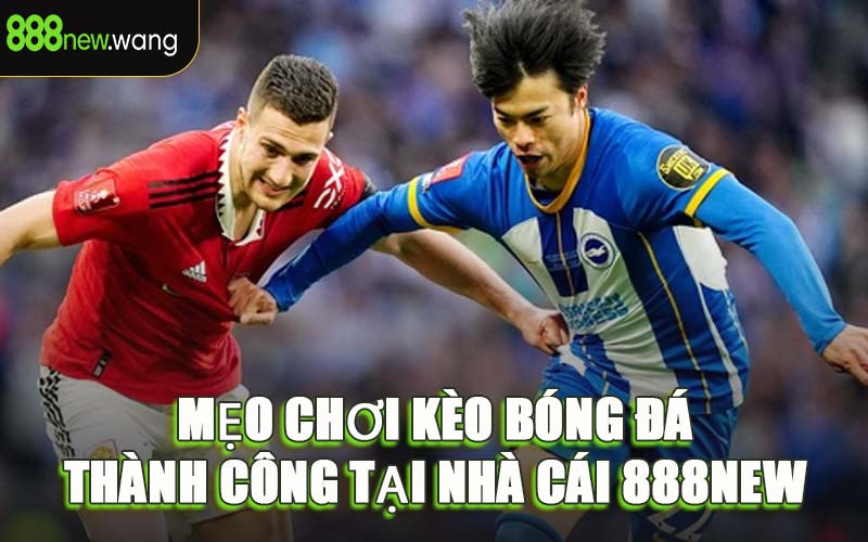 Mẹo Chơi Kèo Bóng Đá Thành Công Tại Nhà Cái 888NEW